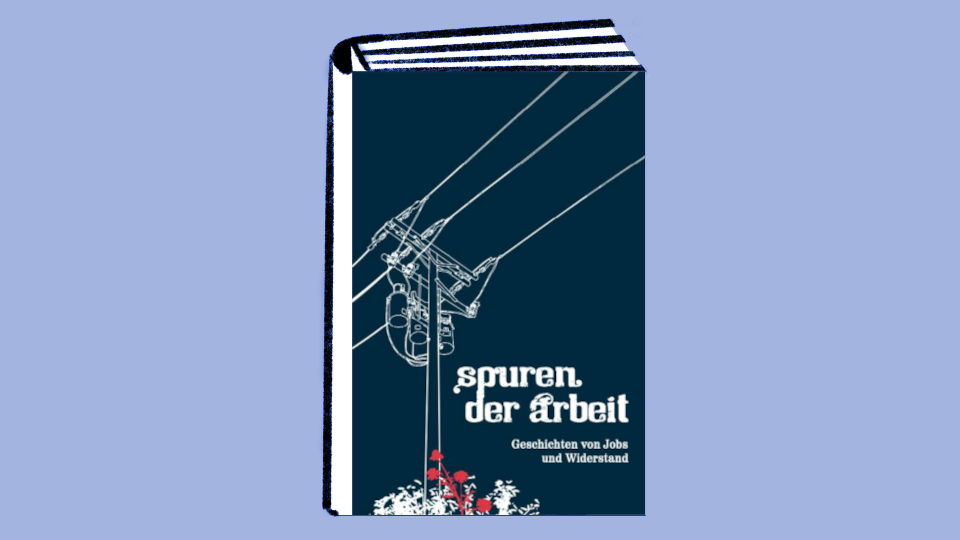 Veranstaltung: Autor_innenkollektiv: Spuren der Arbeit – Geschichten von Jobs und Widerstand Autor_innenkollektiv: Spuren der Arbeit – Geschichten von Jobs und Widerstand